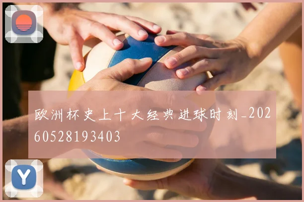 欧洲杯史上十大经典进球时刻_20260528193403