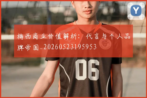 梅西商业价值解析：代言与个人品牌帝国_20260523195953