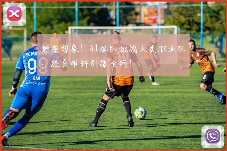 颠覆想象！AI编队挑战人类职业队，胜负难料引爆全网！