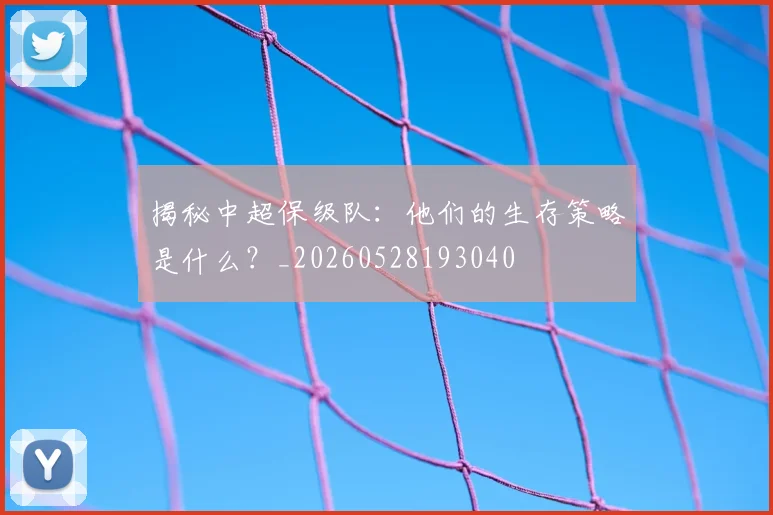 揭秘中超保级队:他们的生存策略是什么?_20260528193040