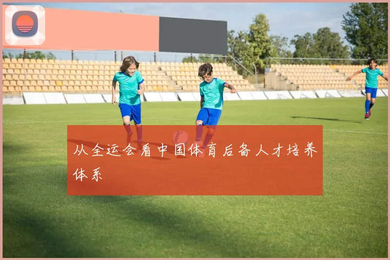 从全运会看中国体育后备人才培养体系