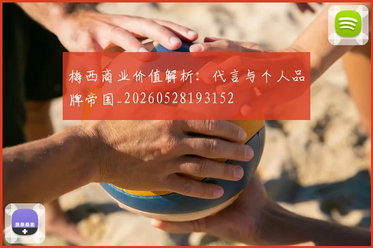 梅西商业价值解析:代言与个人品牌帝国_20260528193152