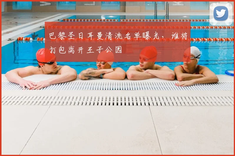 巴黎圣日耳曼清洗名单曝光，谁将打包离开王子公园
