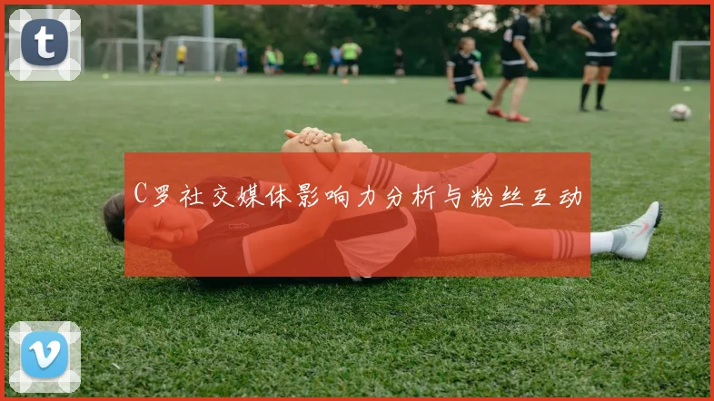 C罗社交媒体影响力分析与粉丝互动