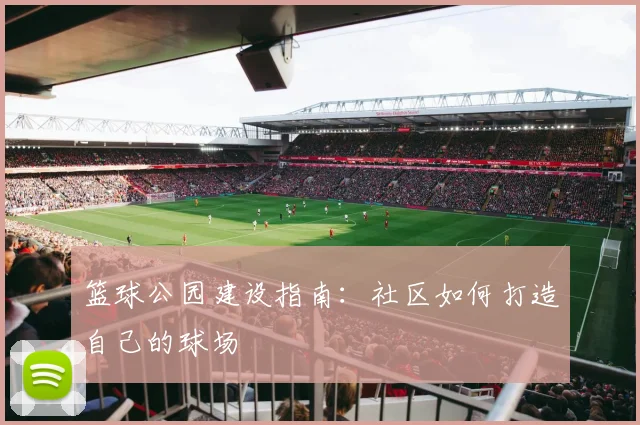 篮球公园建设指南:社区如何打造自己的球场