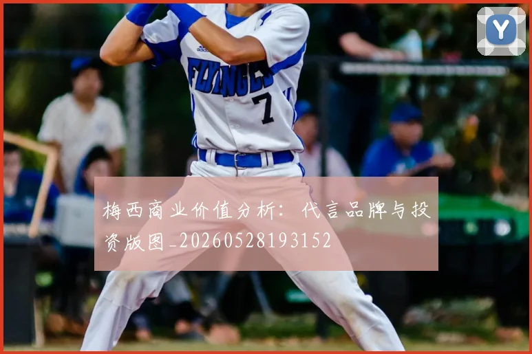 梅西商业价值分析：代言品牌与投资版图_20260528193152