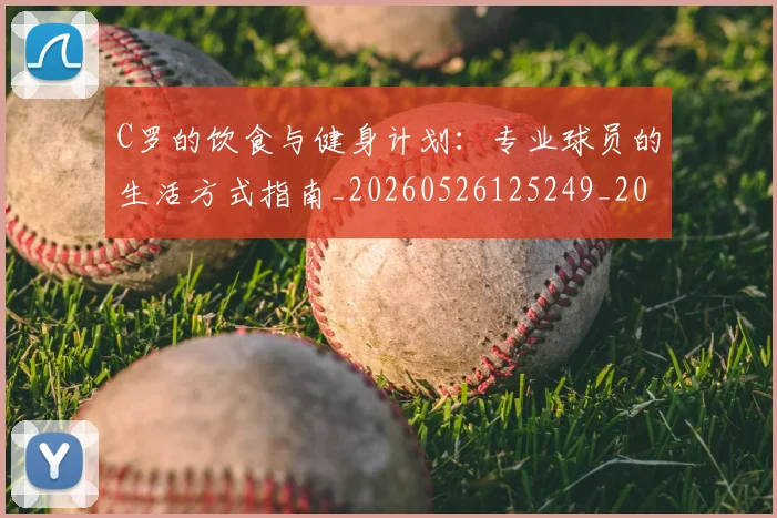 C罗的饮食与健身计划：专业球员的生活方式指南_20260526125249_20260606165443