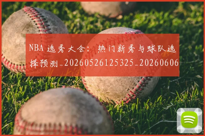 NBA 选秀大会：热门新秀与球队选择预测_20260526125325_20260606165551