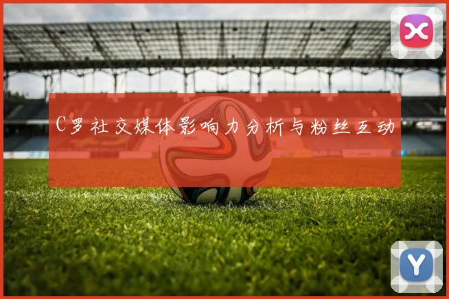 C罗社交媒体影响力分析与粉丝互动