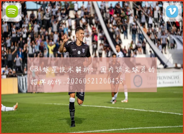CBA球星技术解析：国内顶尖球员的招牌动作_20260521200433