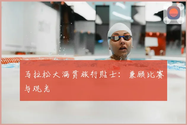 马拉松大满贯旅行贴士:兼顾比赛与观光